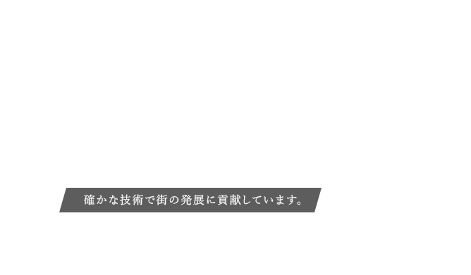 確かな技術で街の発展に貢献しています。